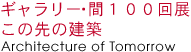 ギャラリー・間　１００回展　この先の建築 Architecture of Tomorrow