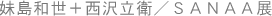 妹島和世＋西沢立衛／ＳＡＮＡＡ展