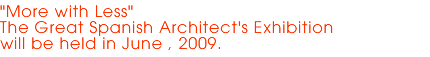 "More with Less"
The Great Spanish Architect's Exhibition
will be held in June , 2009.
