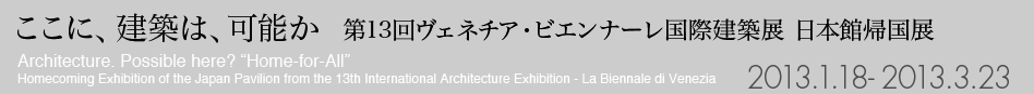 ここに、建築は、可能か,第13回ヴェネチア・ビエンナーレ国際建築展 日本館帰国展