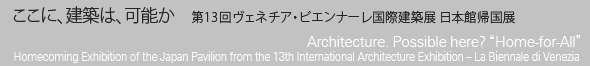 Architecture. Possible here? “Home-for-All”: Homecoming Exhibition of the Japan Pavilion from the 13th International Architecture Exhibition - La Biennale di Venezia