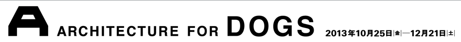 ARCHITECTURE FOR DOGS　犬のための建築展