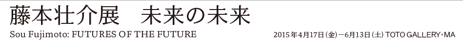 藤本壮介展　未来の未来