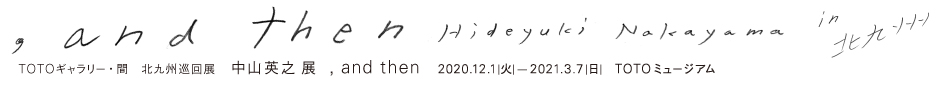 ＴＯＴＯギャラリー・間　北九州巡回展 「中山英之展 , and then」