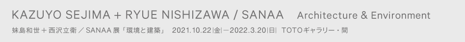 妹島和世＋西沢立衛／ＳＡＮＡＡ展　「環境と建築」