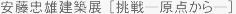 安藤忠雄建築展 ［挑戦—原点から—］