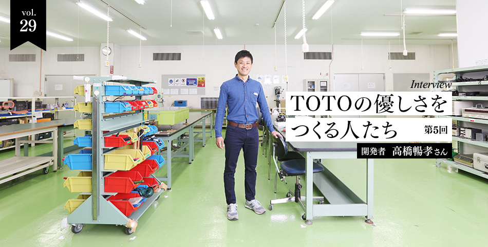 vol.29　インタビュー企画　TOTOの優しさをつくる人たち-第5回　開発者　高橋暢孝さん