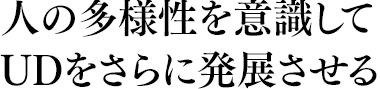 人の多様性を意識してUDをさらに発展させる