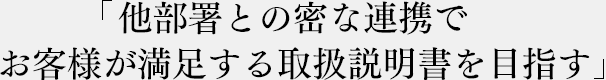 他部署との密な連携でお客様が満足する取扱説明書を目指す