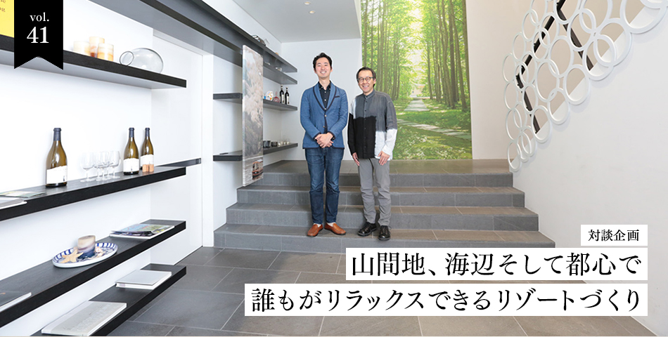 vol.41　対談企画　山間地、海辺そして都心場所に合わせ誰もがリラックスできるリゾートづくり